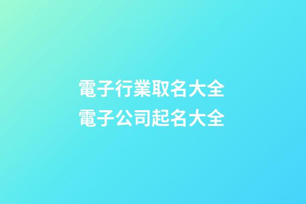 電子行業取名大全 電子公司起名大全-第1張-公司起名-玄機派